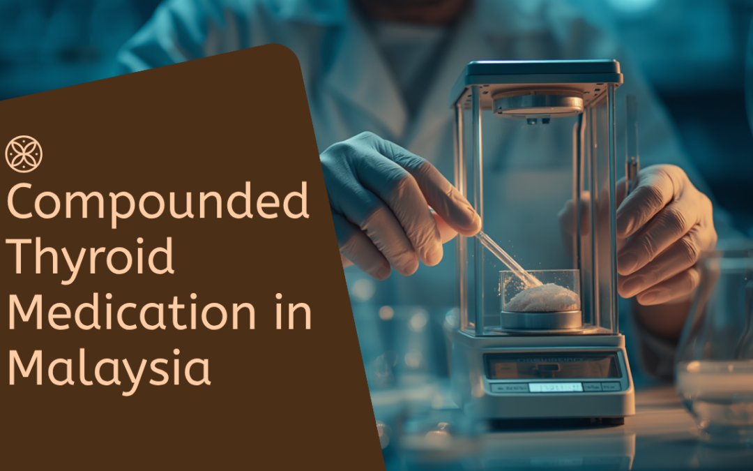 Compounded Thyroid Medication in Malaysia: What It Is and When a Doctor Might Prescribe It