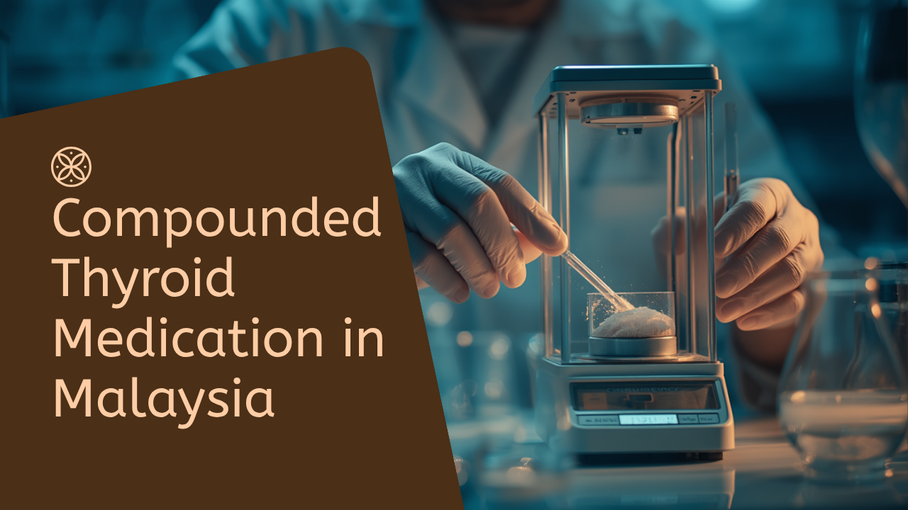 Compounded Thyroid Medication in Malaysia: What It Is and When a Doctor Might Prescribe It